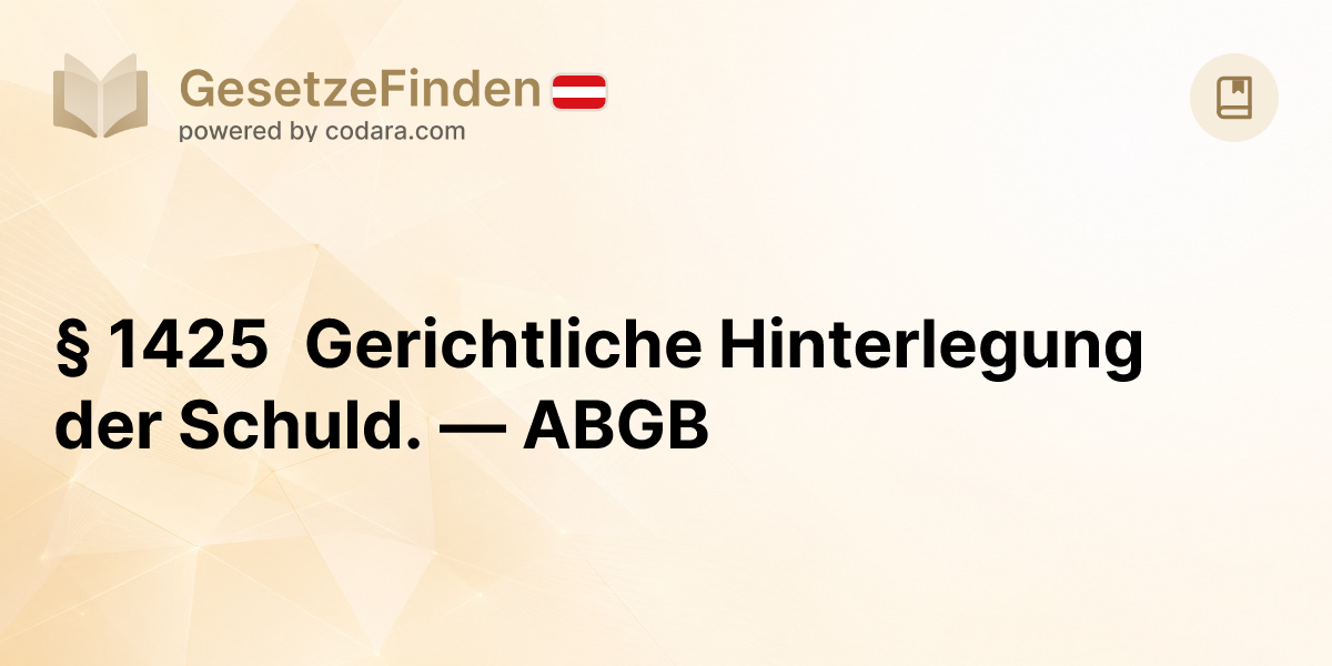 § 1425 Gerichtliche Hinterlegung der Schuld. — ABGB | GesetzeFinden.at